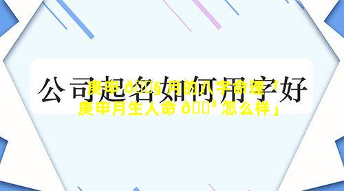 庚申 🐧 月的八字命理「庚申月生人命 🌳 怎么样」